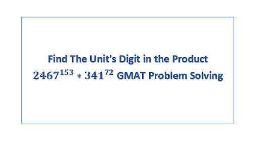 Find The Unit's Digit in the Product 2467^153*341^72 GMAT Problem Solving